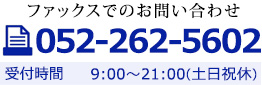 ファックスでのお問い合わせ 052-262-5602 受付時間 9:00～21:00(土日祝休)