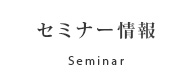 セミナー情報 Seminar